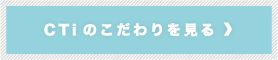 CTiのこだわりを見る